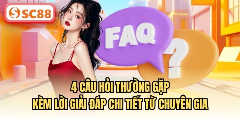 4 câu hỏi thường gặp kèm lời giải đáp chi tiết từ chuyên gia