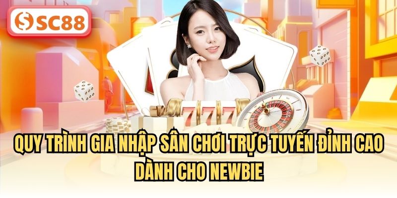 Quy trình gia nhập sân chơi trực tuyến đỉnh cao dành cho newbie