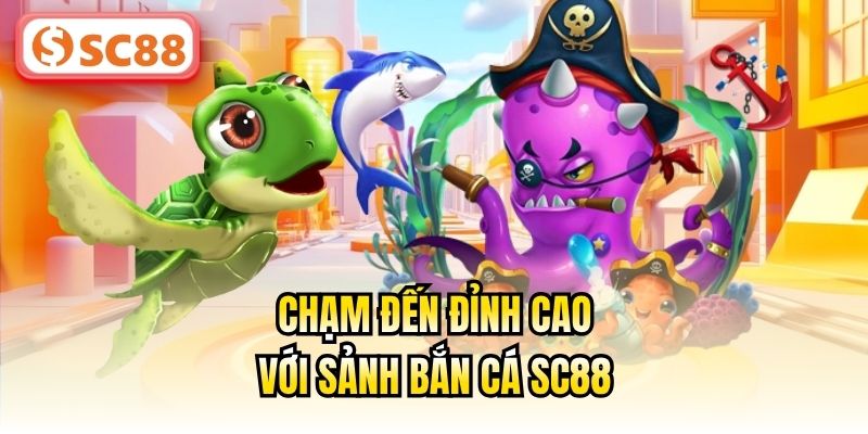 Chạm đến đỉnh cao với sảnh Bắn cá SC88