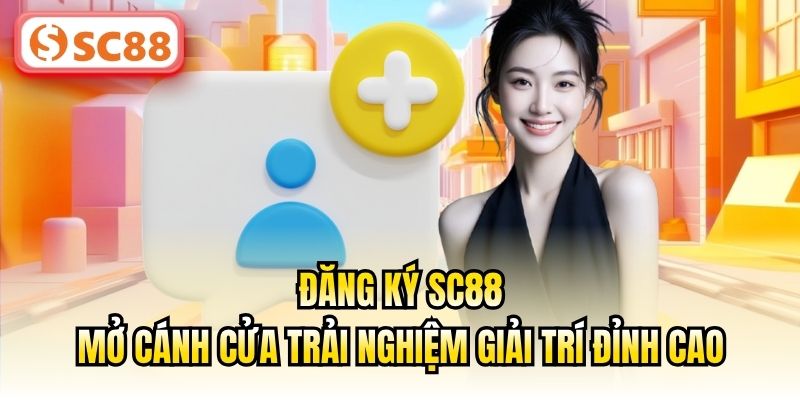 Đăng Ký SC88 - Mở Cánh Cửa Trải Nghiệm Giải Trí Đỉnh Cao
