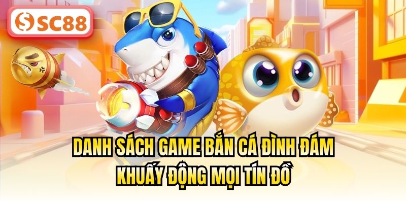 Danh sách game bắn cá đình đám khuấy động mọi tín đồ