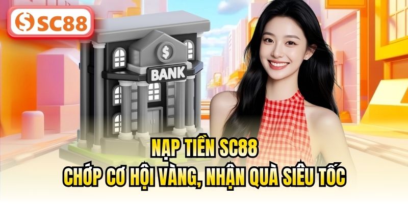 Nạp Tiền SC88 - Chớp Cơ Hội Vàng, Nhận Quà Siêu Tốc