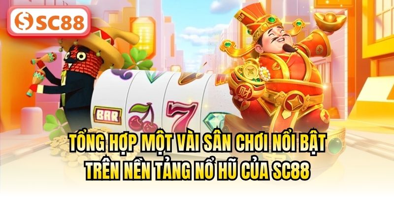 Tổng hợp một vài sân chơi nổi bật trên nền tảng nổ hũ của SC88